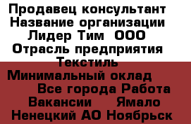 Продавец-консультант › Название организации ­ Лидер Тим, ООО › Отрасль предприятия ­ Текстиль › Минимальный оклад ­ 22 000 - Все города Работа » Вакансии   . Ямало-Ненецкий АО,Ноябрьск г.